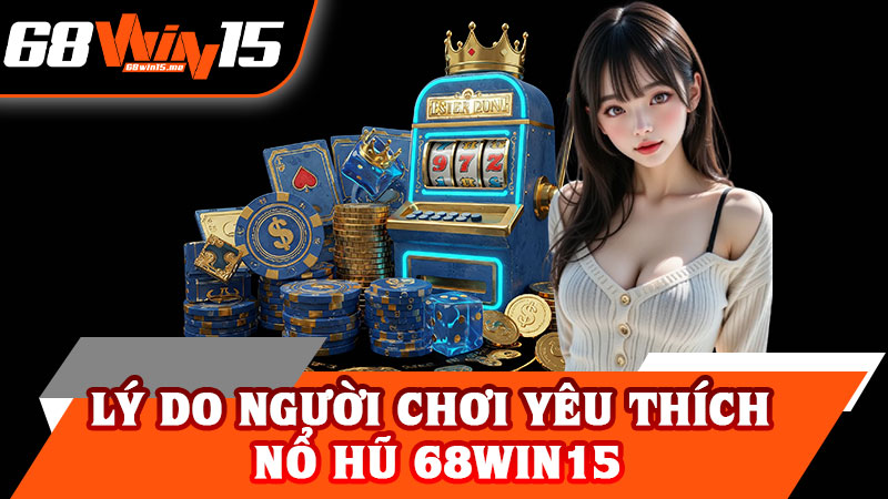 Lý Do Người Chơi Yêu Thích Nổ Hũ 68win15