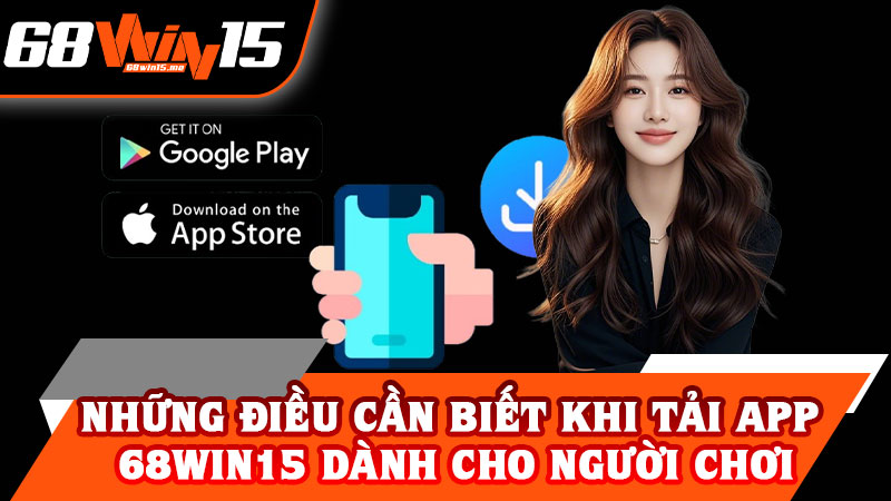 Những Điều Cần Biết Khi Tải App 68win15 Dành Cho Người Chơi