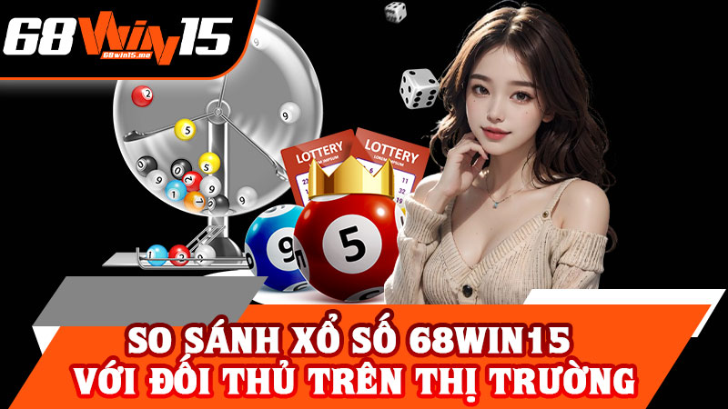 So Sánh Xổ Số 68win15 Với Đối Thủ Trên Thị Trường