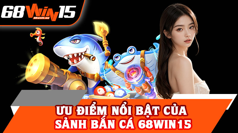 Ưu Điểm Nổi Bật Của Sảnh Bắn Cá 68win15