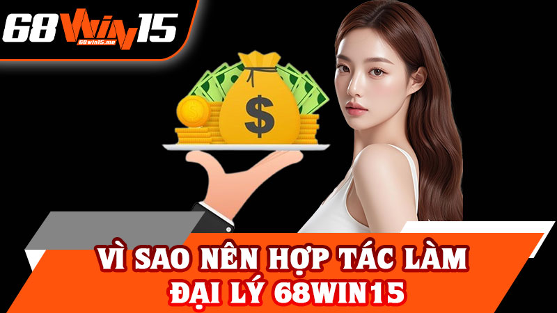Vì Sao Nên Hợp Tác Làm Đại Lý 68win15
