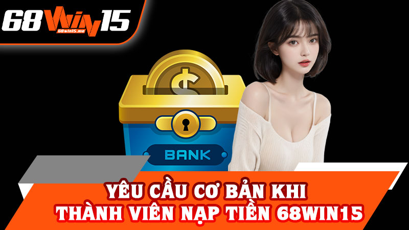 Yêu Cầu Cơ Bản Khi Thành Viên Nạp Tiền 68win15